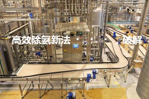 “高效除氨新法，破解氨氮廢水超標(biāo)難題”